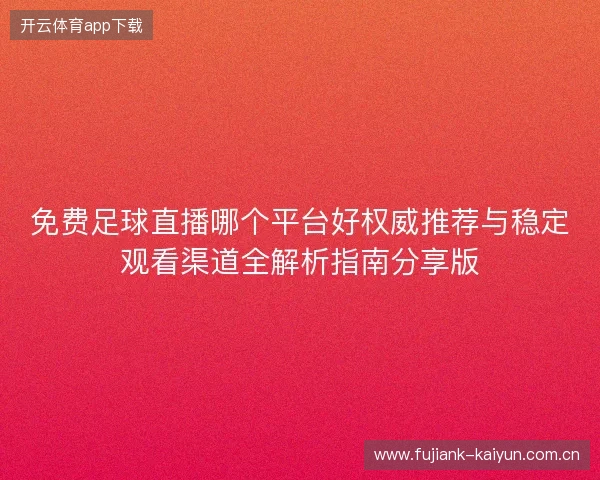 免费足球直播哪个平台好权威推荐与稳定观看渠道全解析指南分享版